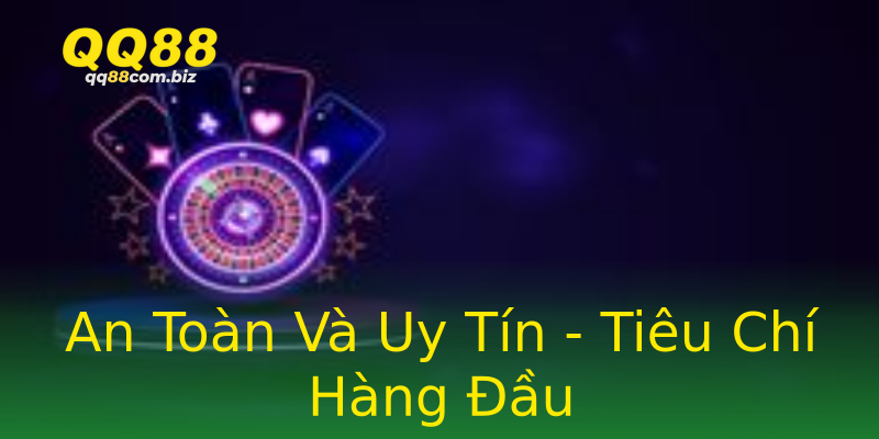 An Toàn Và Uy Tín - Tiêu Chí Hàng Đầu An Toàn Và Uy Tín - Tiêu Chí Hàng Đầu