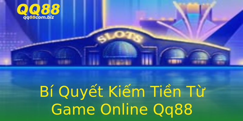 Bí Quyết Kiếm Tiền Từ Game Online Qq88 Bí Quyết Kiếm Tiền Từ Game Online Qq88