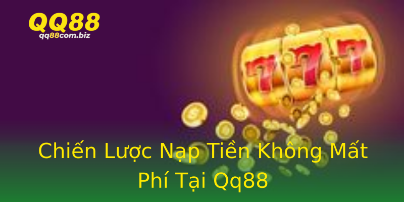Chiến Lược Nạp Tiền Không Mất Phí Tại Qq88 Chiến Lược Nạp Tiền Không Mất Phí Tại Qq88