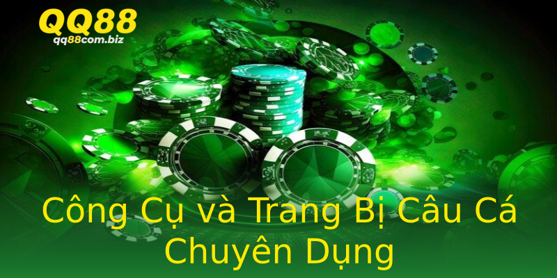 Công Cụ và Trang Bị Câu Cá Chuyên Dụng Công Cụ và Trang Bị Câu Cá Chuyên Dụng