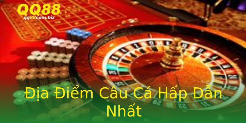 Địa Điểm Câu Cá Hấp Dẫn Nhất Địa Điểm Câu Cá Hấp Dẫn Nhất