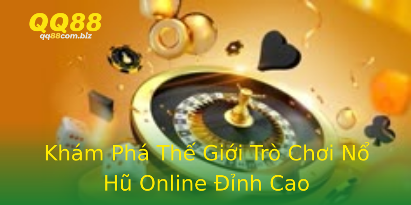 Khám Phá Thế Giới Trò Chơi Nổ Hũ Online Đỉnh Cao Khám Phá Thế Giới Trò Chơi Nổ Hũ Online Đỉnh Cao