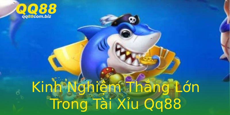 Kinh Nghiệm Thắng Lớn Trong Tài Xỉu Qq88 Kinh Nghiệm Thắng Lớn Trong Tài Xỉu Qq88