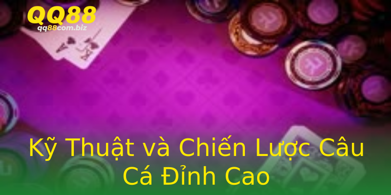Kỹ Thuật và Chiến Lược Câu Cá Đỉnh Cao Kỹ Thuật và Chiến Lược Câu Cá Đỉnh Cao