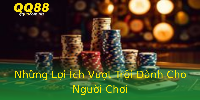 Những Lợi Ích Vượt Trội Dành Cho Người Chơi Những Lợi Ích Vượt Trội Dành Cho Người Chơi